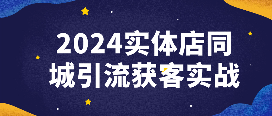 2024实体店同城引流获客实战-黑马项目网