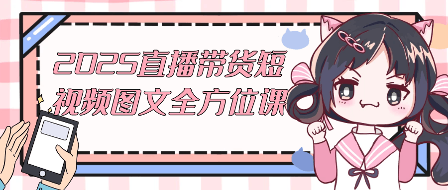 2025直播带货短视频图文全方位课-黑马项目网