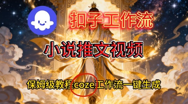 Coze扣子智能体工作流一键生成小说推文视频，保姆级搭建教学-黑马项目网