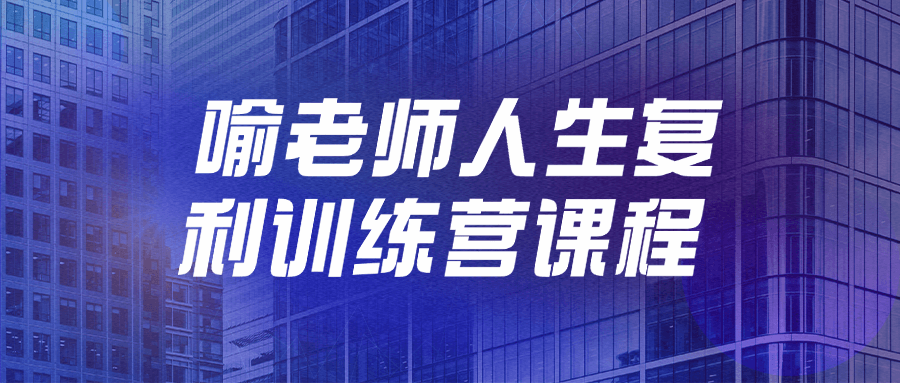喻老师人生复利训练营课程-黑马项目网