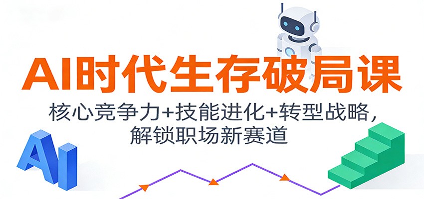 AI时代生存破局课:核心竞争力+技能进化+转型战略,解锁职场新赛道-黑马项目网