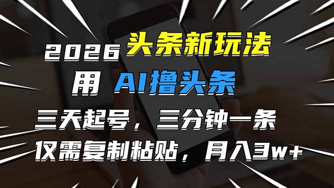 2026最新头条玩法,用AI撸头条,3天必起号,3分钟1条,只需要复制粘贴,简单月入3W+-黑马项目网