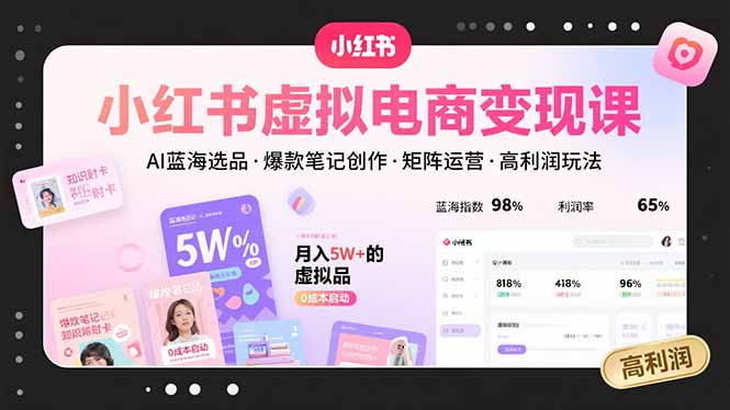 小红书虚拟电商变现课，AI蓝海选品，爆款笔记创作，矩阵运营，高利润玩法-黑马项目网