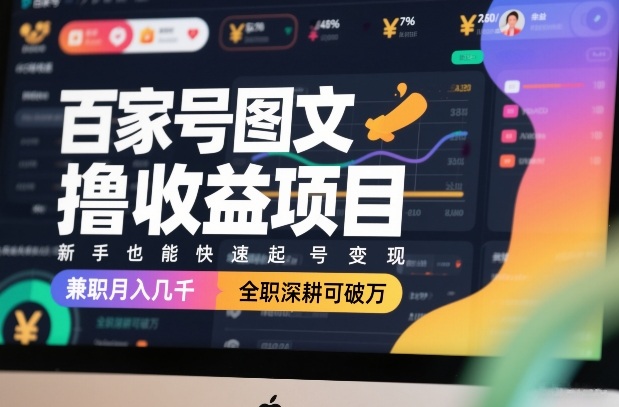 百家号图文撸收益项目，新手也能快速起号变现，兼职月入几千，全职深耕可破万-黑马项目网