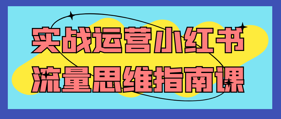 实战运营小红书流量思维指南课-黑马项目网