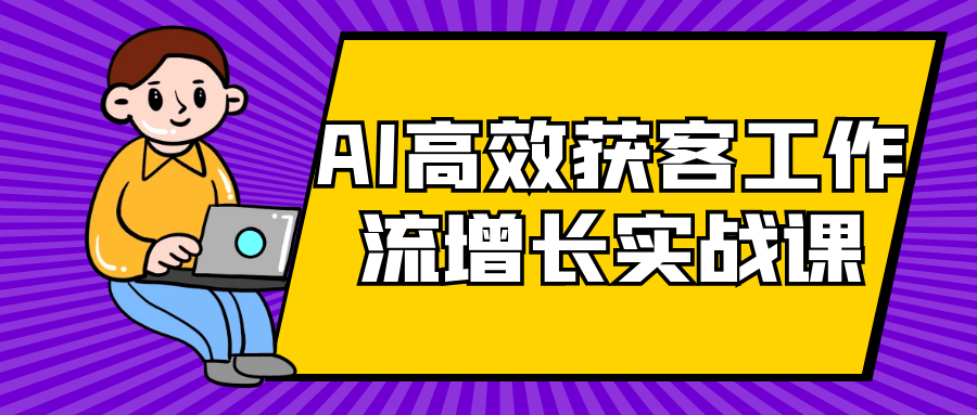 AI高效获客工作流增长实战课-黑马项目网