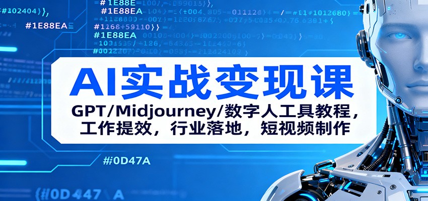 AI实战变现课：GPT/Midjourney/数字人工具教程，工作提效，行业落地，短视频制作-黑马项目网