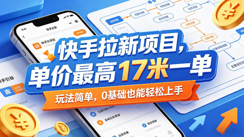 快手拉新项目，单价最高17米一单，玩法简单，0基础也能轻松上手-黑马项目网