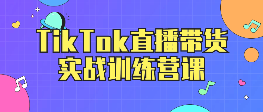 TikTok直播带货实战训练营课-黑马项目网
