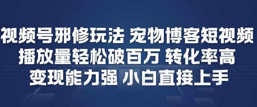 视频号邪修玩法宠物博客短视频，播放量轻松破百万，转化率高，变现能力强，小白直接上手-黑马项目网