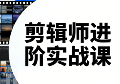 剪辑师进阶实战课(更新23年-25年)-黑马项目网