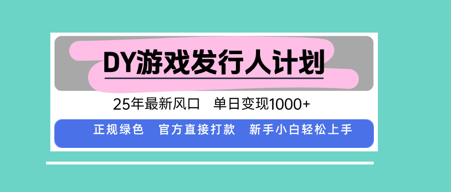 DY游戏发行人计划，25年最新风口，单日变现1000+-黑马项目网