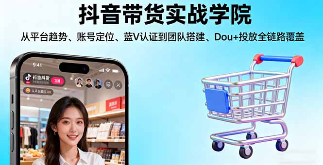 抖音带货实战学院:从平台趋势/账号定位/蓝V认证到团队搭建/Dou+投放全链路-黑马项目网