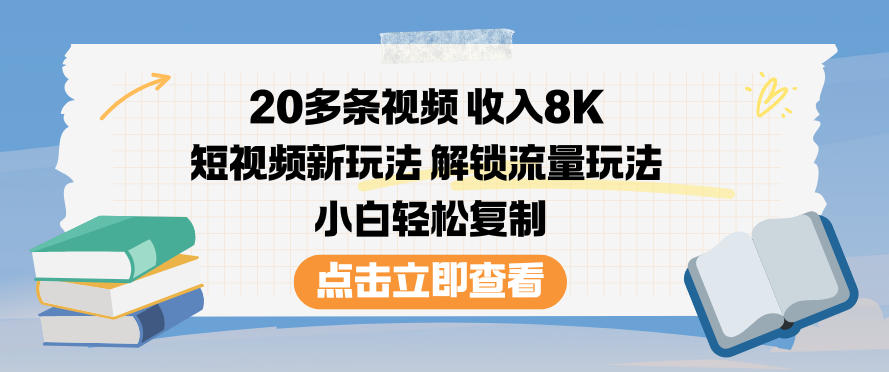 20多条视频收入8K，短视频新玩法，解锁流量玩法，小白轻松复制-黑马项目网