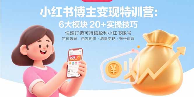 小红书博主变现特训营：6大模块20+实操技巧 快速打造可持续盈利小红书账号-黑马项目网