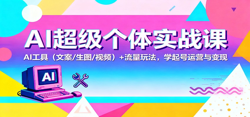 AI超级个体实战课：AI 工具(文案/生图/视频)+ 流量玩法，学起号运营与变现-黑马项目网