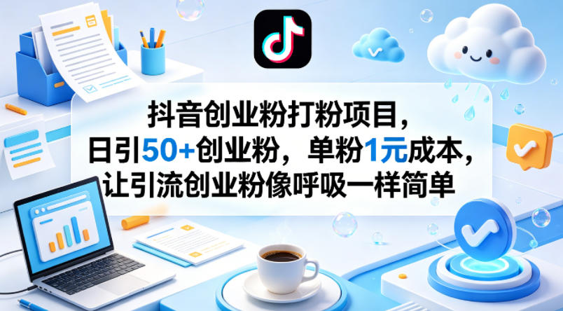 抖音创业粉打粉项目，日引50+创业粉，单粉1元成本，让引流创业粉像呼吸一样简单-黑马项目网