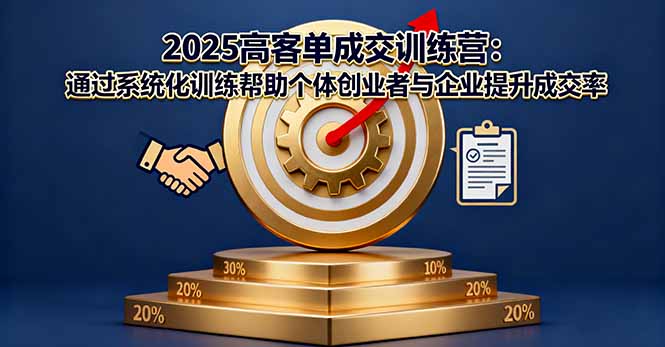 2025高客单成交训练营：通过系统化训练帮助个体创业者与企业提升成交率-黑马项目网