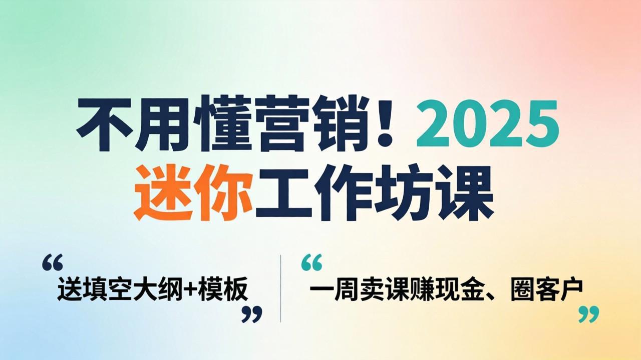 不用懂营销！2025 迷你工作坊课：送填空大纲 + 模板，一周卖课赚现金、圈客户-黑马项目网