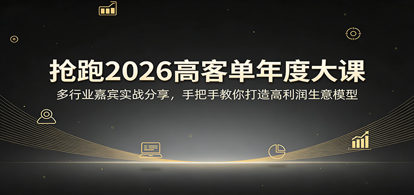 抢跑2026高客单年度大课：多行业嘉宾实战分享，手把手教你打造高利润生意模型-黑马项目网