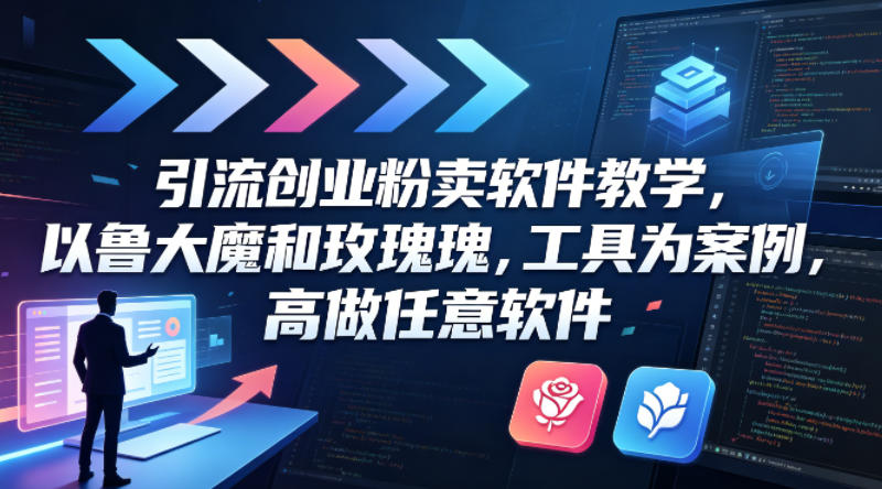 引流创业粉卖软件教学，以鲁大魔和玫瑰工具为案例，可做任意软件-黑马项目网