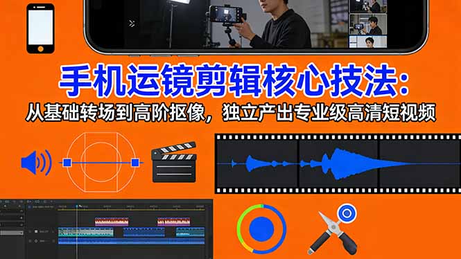 手机运镜 剪辑核心技法：从基础转场到高阶抠像，独立产出专业级高清短视频-黑马项目网