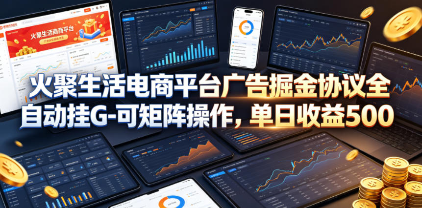 火聚生活电商平台广告掘金协议全自动挂G-可矩阵操作，单日收益5张+【揭秘】-黑马项目网
