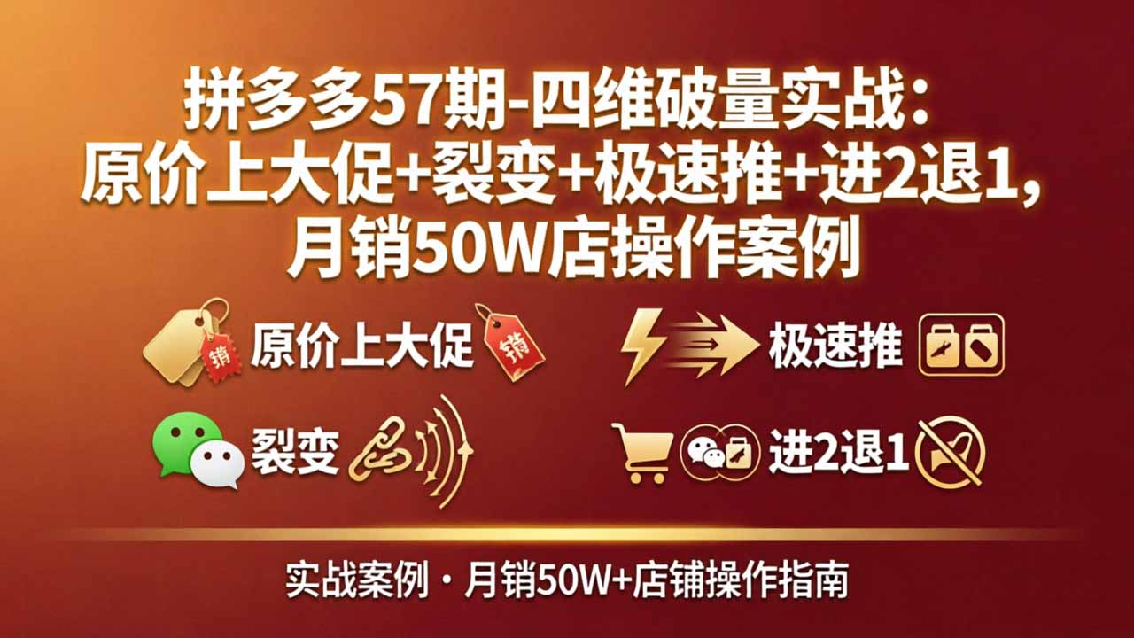 拼多多57期-四维破量实战：原价上大促+裂变+极速推+进2退1，月销50W店操作案例-黑马项目网