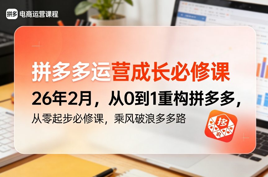 拼多多运营成长必修课26年2月，从0到1重构拼多多，从零起步必修课，乘风破浪多多路-黑马项目网