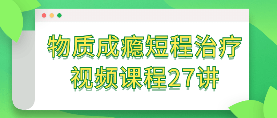 物质成瘾短程治疗视频课程27讲-黑马项目网