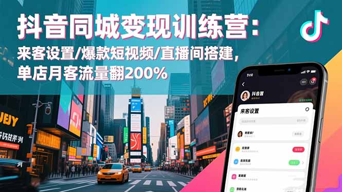 抖音同城变现训练营：来客设置/爆款短视频/直播间搭建,单店月客流量翻200%-黑马项目网