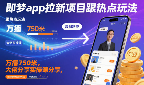即梦app拉新项目跟热点玩法，万播750米，大佬分享实操课分享，全流程教你复制收益-黑马项目网