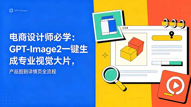 电商设计师必学-更新：GPT-Image2一键生成专业视觉大片，产品图到详情页全流程-黑马项目网