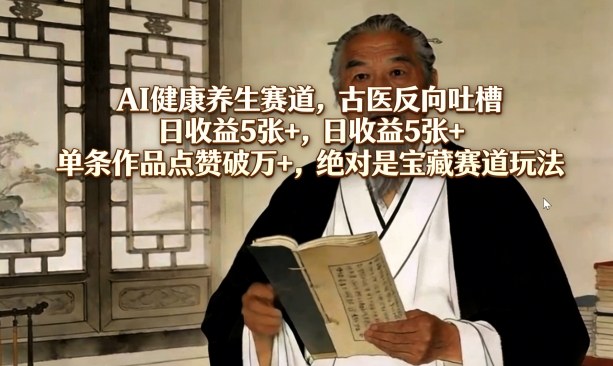 AI健康养生赛道，古医反向吐槽，日收益5张+，单条作品点赞破万+，绝对是宝藏赛道玩法-黑马项目网