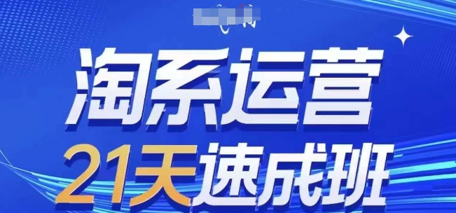淘系运营21天速成班，0基础轻松搞定淘系运营，不做假把式，快速复制落地(更新26年4月)-黑马项目网