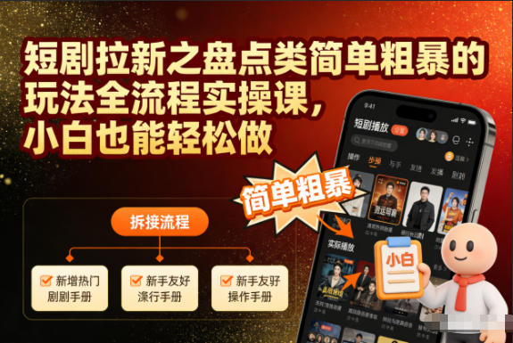 短剧拉新之盘点类简单粗暴的玩法全流程实操课，小白也能轻松做-黑马项目网