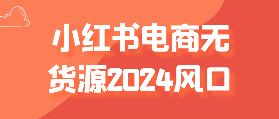 小红书电商无货源2024风口-黑马项目网