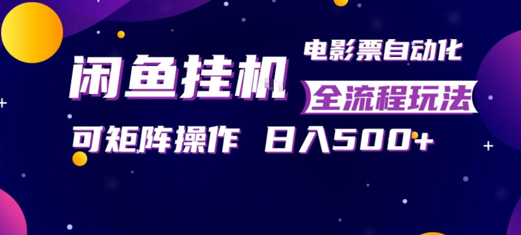 闲鱼全自动售卖电影票，全程挂G，可矩阵操作，小白轻松上手日入5张，稳定副业【揭秘】-黑马项目网