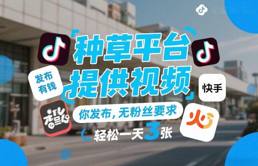 种草平台提供视频，你发布，无粉丝要求，发布就有钱，轻松一天3张+【揭秘】-黑马项目网