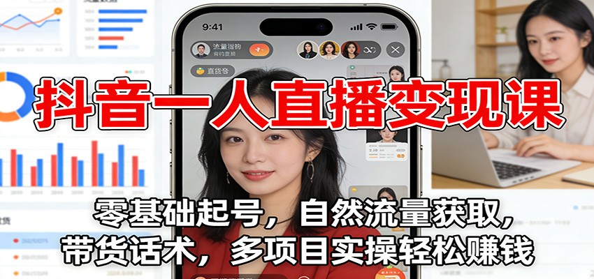 抖音一人直播变现课：零基础起号，自然流量获取，带货话术，多项目实操轻松赚钱-黑马项目网