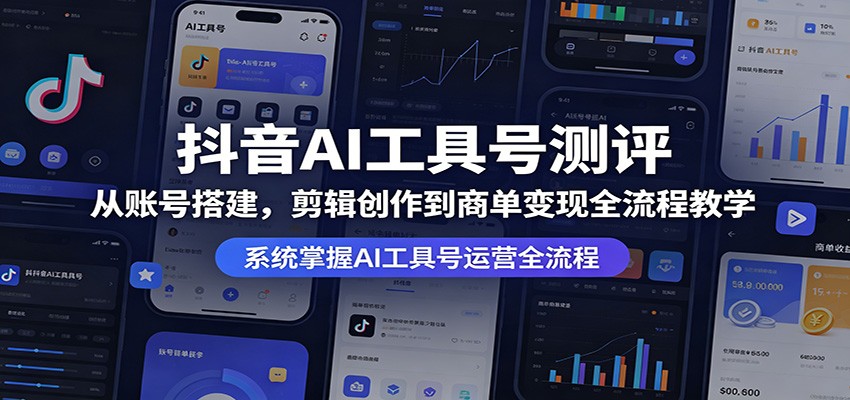 抖音AI工具号测评：从账号搭建，剪辑创作到商单变现全流程教学-黑马项目网