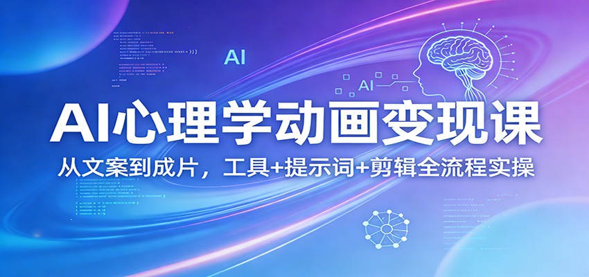AI心理学动画变现课：从文案到成片，工具+提示词+剪辑全流程实操-黑马项目网