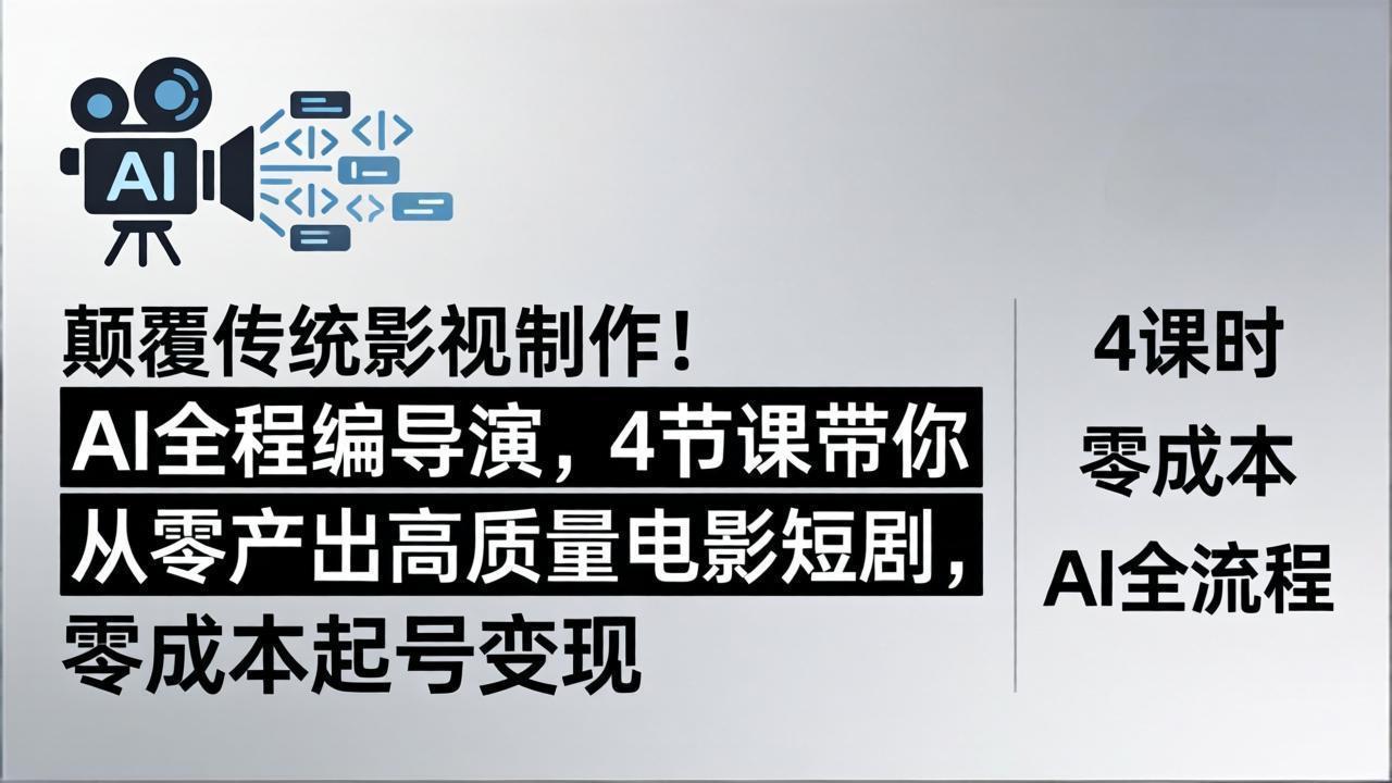 颠覆传统影视制作！AI全程编导演，4节课带你从零产出高质量电影短剧，零成本起号变现-黑马项目网