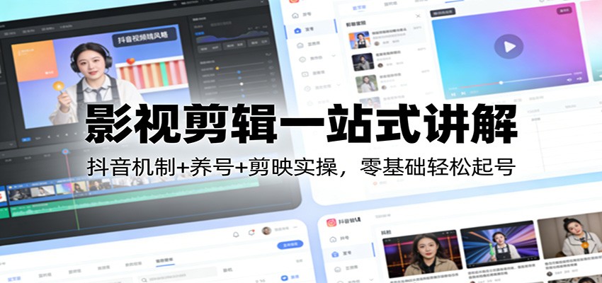 影视剪辑一站式讲解：抖音机制+养号+剪映实操，零基础轻松起号-黑马项目网