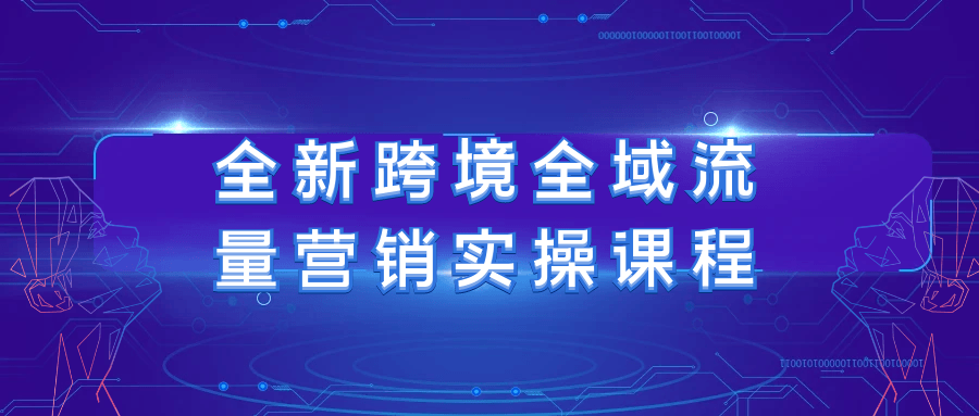 全新跨境全域流量营销实操课程-黑马项目网