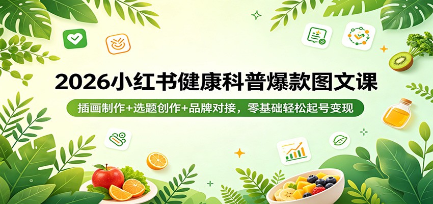 2026小红书健康科普爆款图文课：插画制作+选题创作+品牌对接，零基础轻松起号变现-黑马项目网