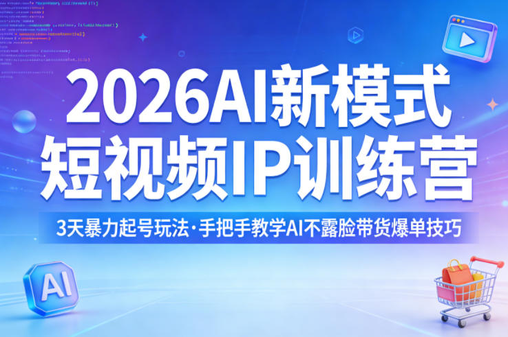 2026AI新模式短视频IP训练营，3天暴力起号玩法，手把手教学AI不露脸带货爆单技巧-黑马项目网