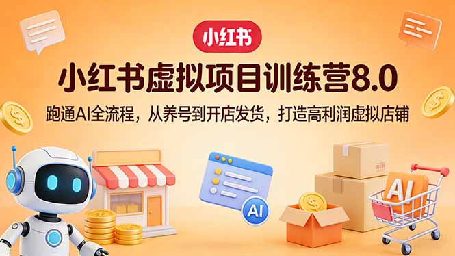小红书虚拟项目训练营8.0：跑通AI全流程，从养号到开店发货，打造高利润虚拟店铺-黑马项目网