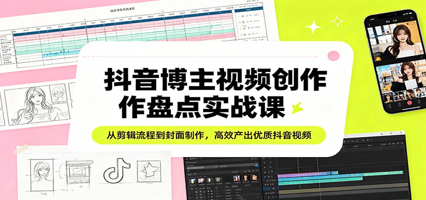 抖音博主视频创作盘点实战课：从剪辑流程到封面制作，高效产出优质抖音视频-黑马项目网
