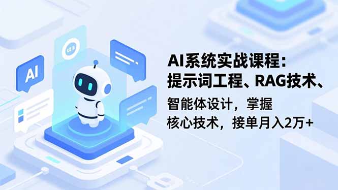 AI系统实战课程，提示词工程、RAG技术、智能体设计，掌握核心技术，接单月入2万+-黑马项目网
